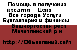 Помощь в получение кредита! › Цена ­ 777 - Все города Услуги » Бухгалтерия и финансы   . Башкортостан респ.,Мечетлинский р-н